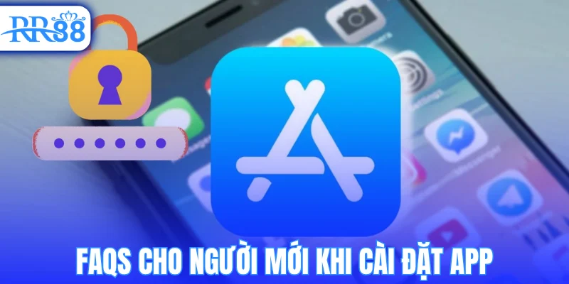 Faqs cho người mới khi cài đặt app