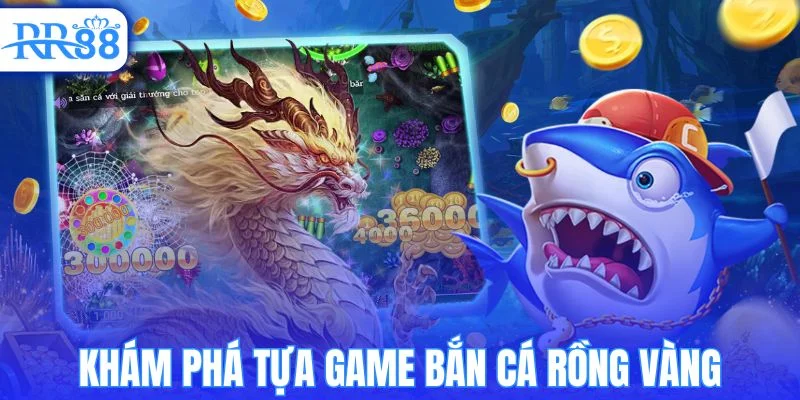Khám phá bắn cá rồng vàng