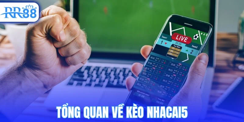 Khám phá tổng quan về kèo nhacai5