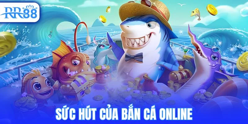 Sức hút của bắn cá online trên thị trường hiện nay