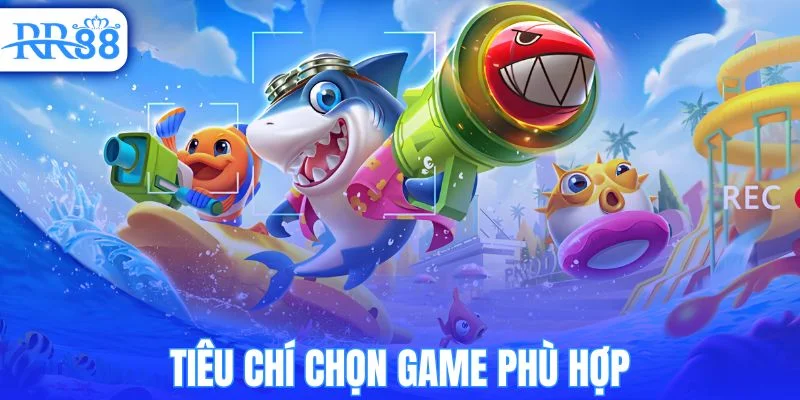 Tiêu chí chọn game bắn cá phù hợp